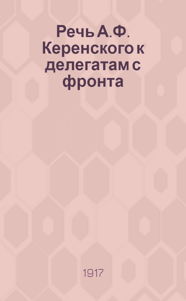 Речь А.Ф. Керенского к делегатам с фронта