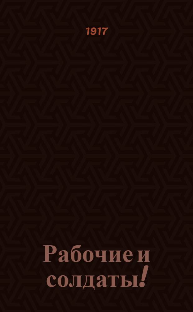 Рабочие и солдаты!