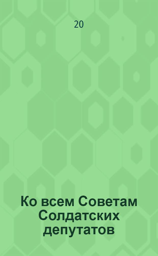 Ко всем Советам Солдатских депутатов (культурно-просветительным отделам) и культурно-просветительным комиссиям в частях, учреждениях и заведениях