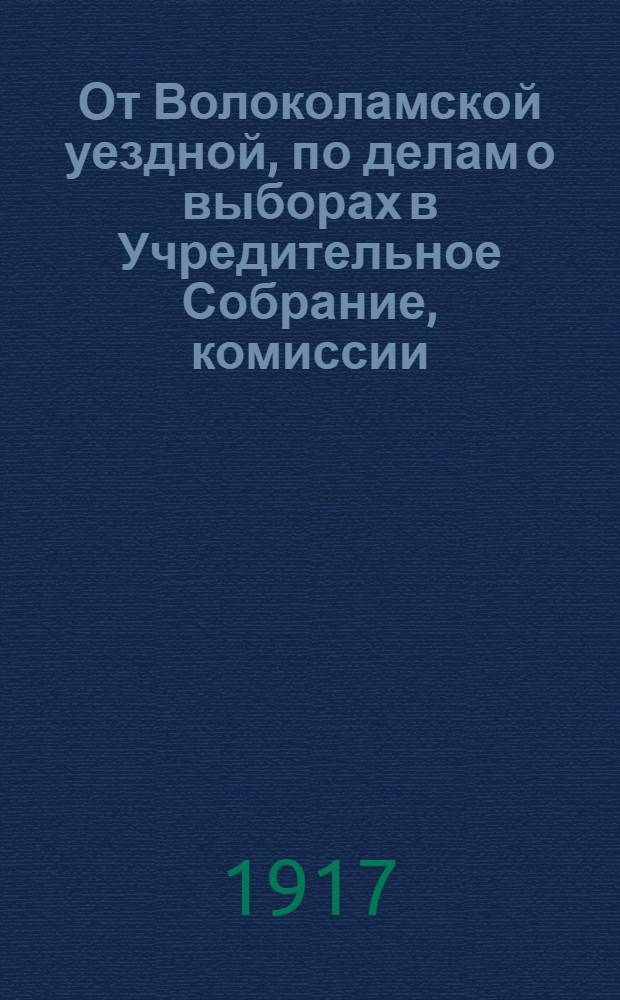 От Волоколамской уездной, по делам о выборах в Учредительное Собрание, комиссии