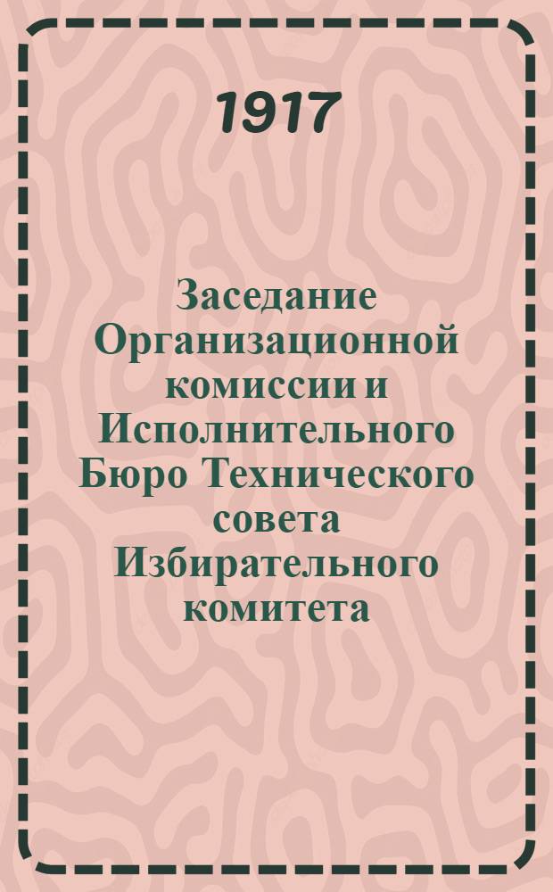 Заседание Организационной комиссии и Исполнительного Бюро Технического совета Избирательного комитета. 2 мая 1917 г. № 7