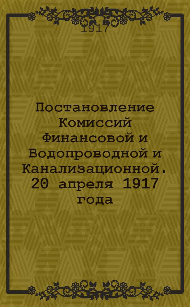 Постановление Комиссий Финансовой и Водопроводной и Канализационной. 20 апреля 1917 года