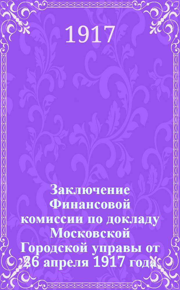 Заключение Финансовой комиссии по докладу Московской Городской управы от 26 апреля 1917 года, за № 93 - об изменении штатов и окладов жалованья служащих Городской типографии. 1 мая 1917 года