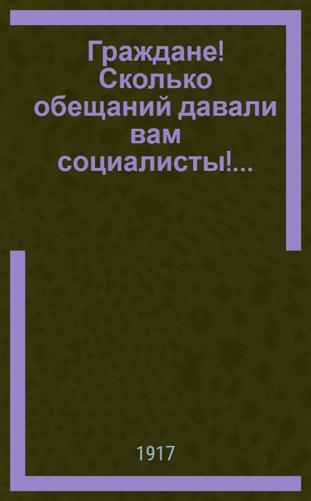 Граждане! Сколько обещаний давали вам социалисты!...