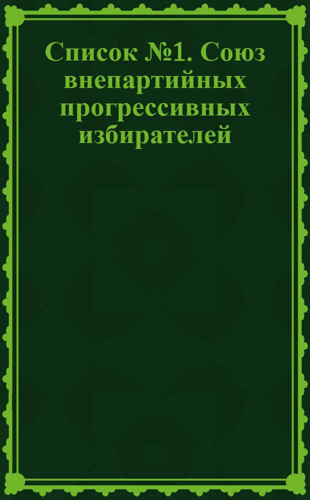 Список № 1. Союз внепартийных прогрессивных избирателей