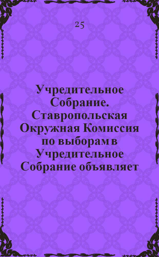 Учредительное Собрание. Ставропольская Окружная Комиссия по выборам в Учредительное Собрание объявляет...