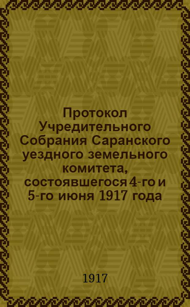 Протокол Учредительного Собрания Саранского уездного земельного комитета, состоявшегося 4-го и 5-го июня 1917 года