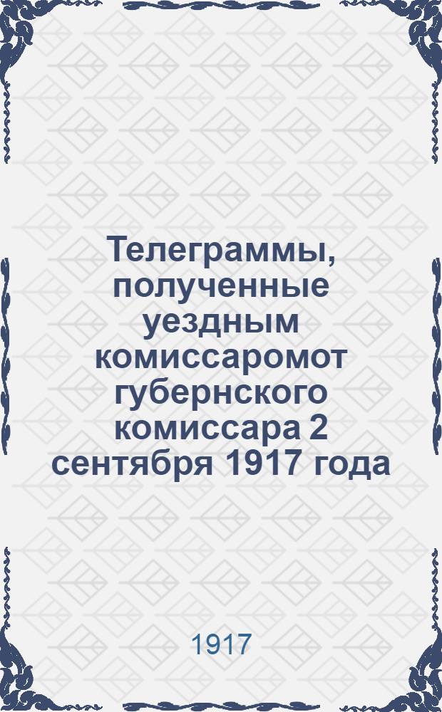 Телеграммы, полученные уездным комиссаромот губернского комиссара 2 сентября 1917 года
