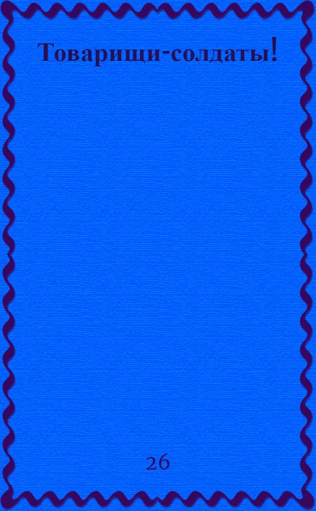 Товарищи-солдаты! : Обращение