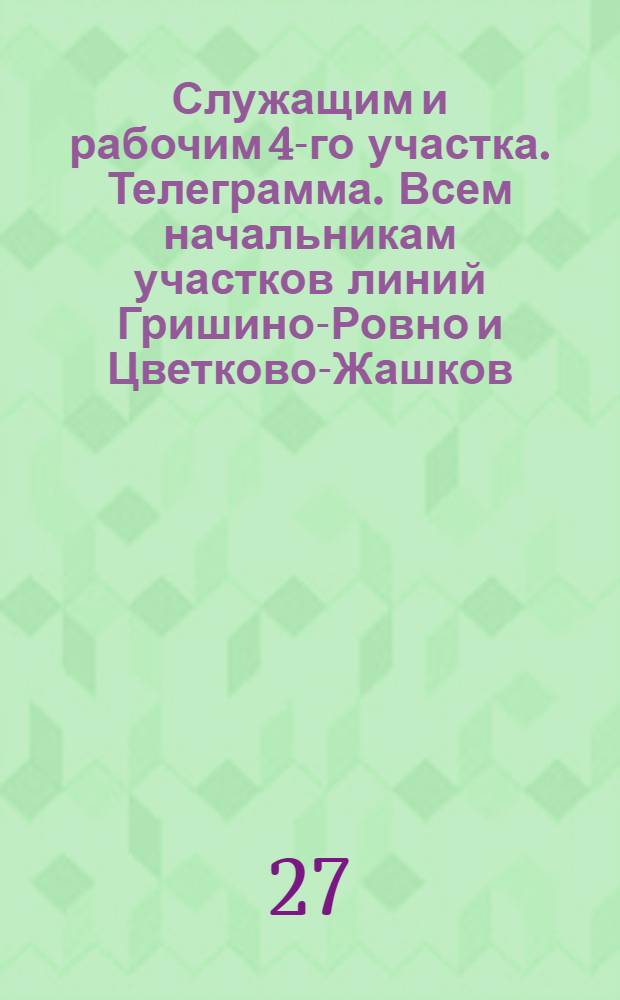 Служащим и рабочим 4-го участка. Телеграмма. Всем начальникам участков линий Гришино-Ровно и Цветково-Жашков