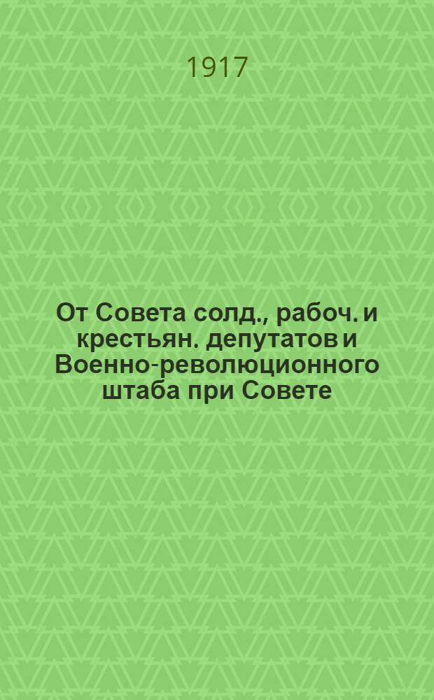 От Совета солд., рабоч. и крестьян. депутатов и Военно-революционного штаба при Совете : Воззвание