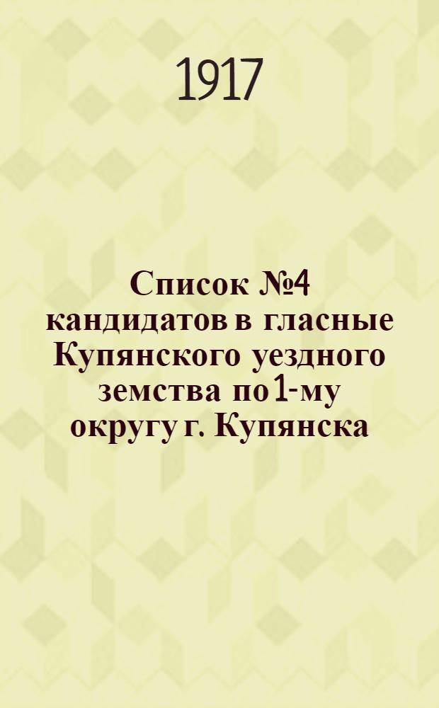 Список № 4 кандидатов в гласные Купянского уездного земства по 1-му округу г. Купянска...