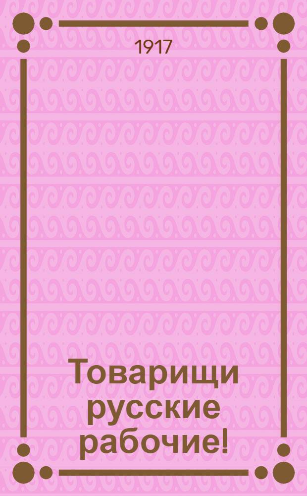 Товарищи русские рабочие! : Обращение : Чешско-словацкая рабочая организация в Москве