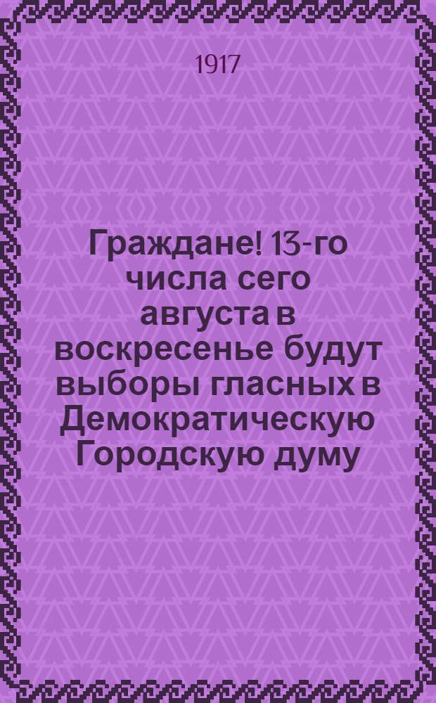 Граждане! 13-го числа сего августа в воскресенье будут выборы гласных в Демократическую Городскую думу : Объявление