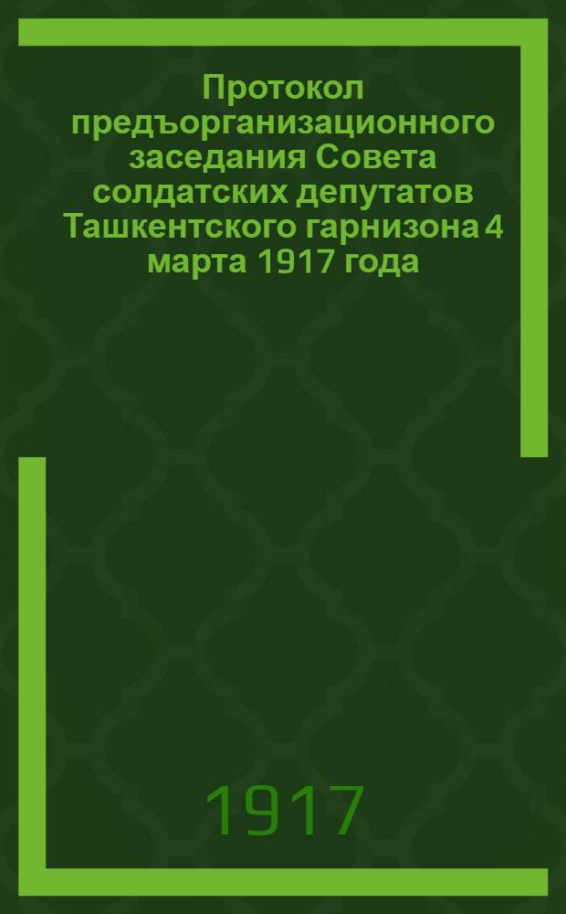 Протокол предъорганизационного заседания Совета солдатских депутатов Ташкентского гарнизона 4 марта 1917 года