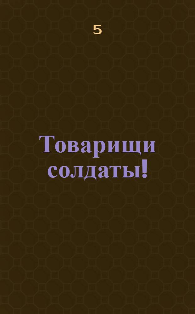 Товарищи солдаты! : Воззвание