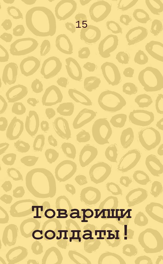 Товарищи солдаты! : Обращение
