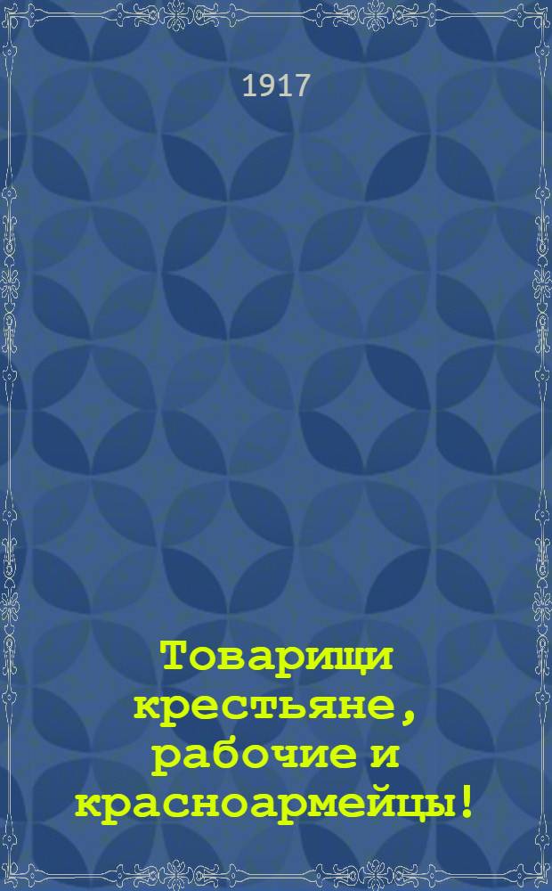 Товарищи крестьяне, рабочие и красноармейцы! : Обращение