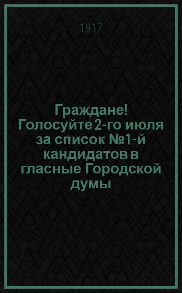 Граждане! Голосуйте 2-го июля за список № 1-й кандидатов в гласные Городской думы