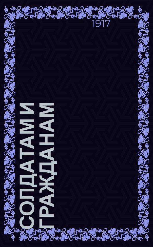 Солдатам и гражданам; Воззвание ко всему населению России / Муромская уездная по делам о выборах в Учредительное собрание Комиссия