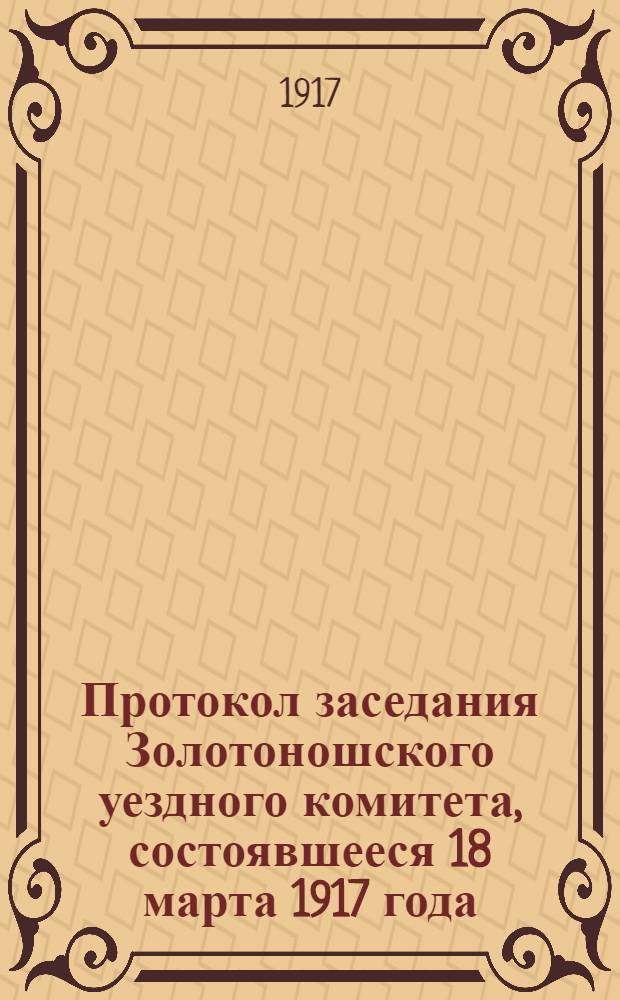 Протокол заседания Золотоношского уездного комитета, состоявшееся 18 марта 1917 года