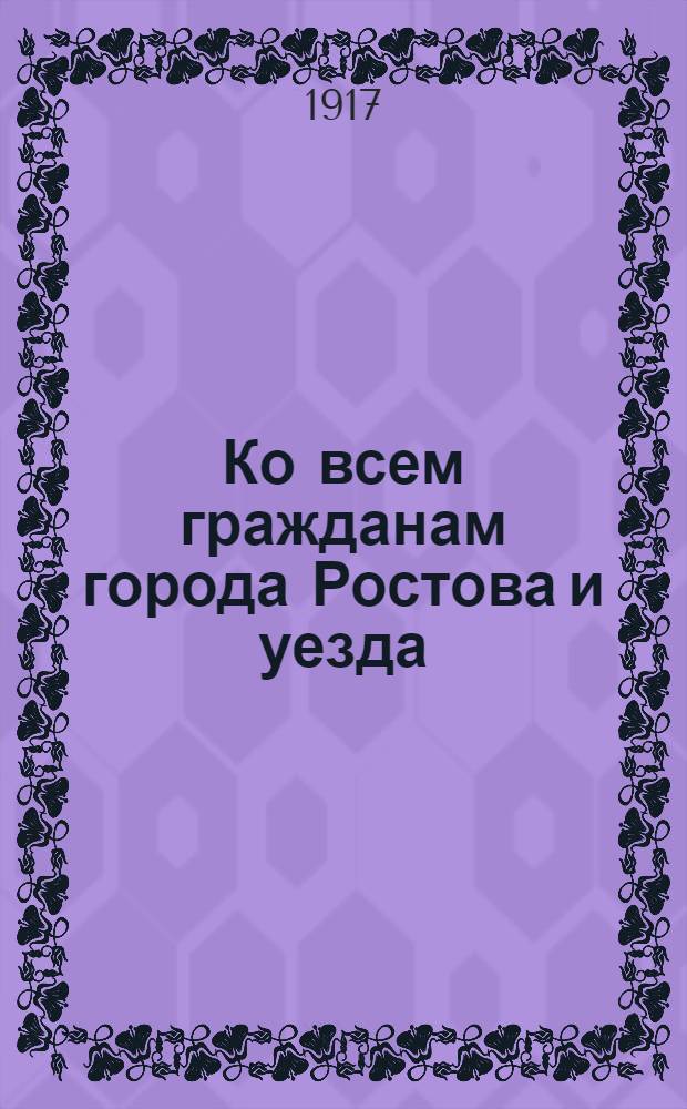 Ко всем гражданам города Ростова и уезда : Обращение