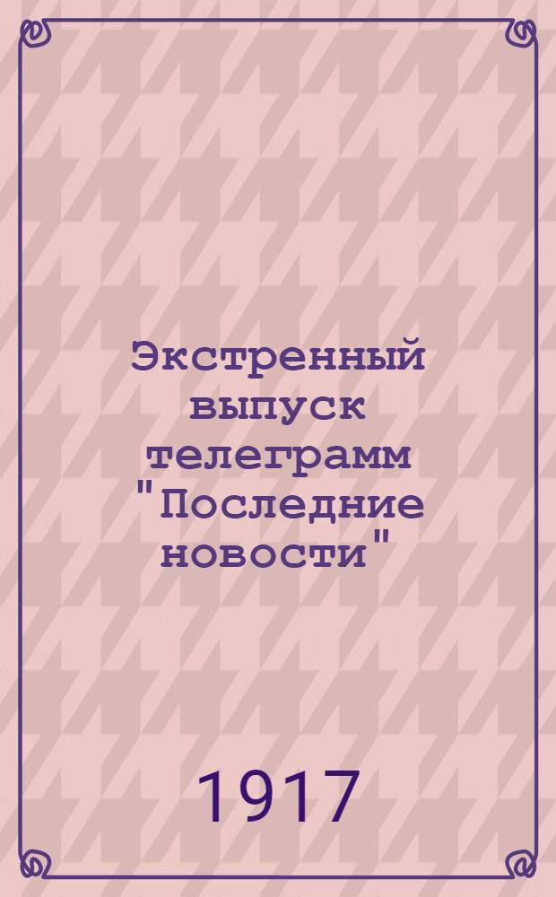 Экстренный выпуск телеграмм "Последние новости" (по телеграфу и телефону): 1917, 29 сент.