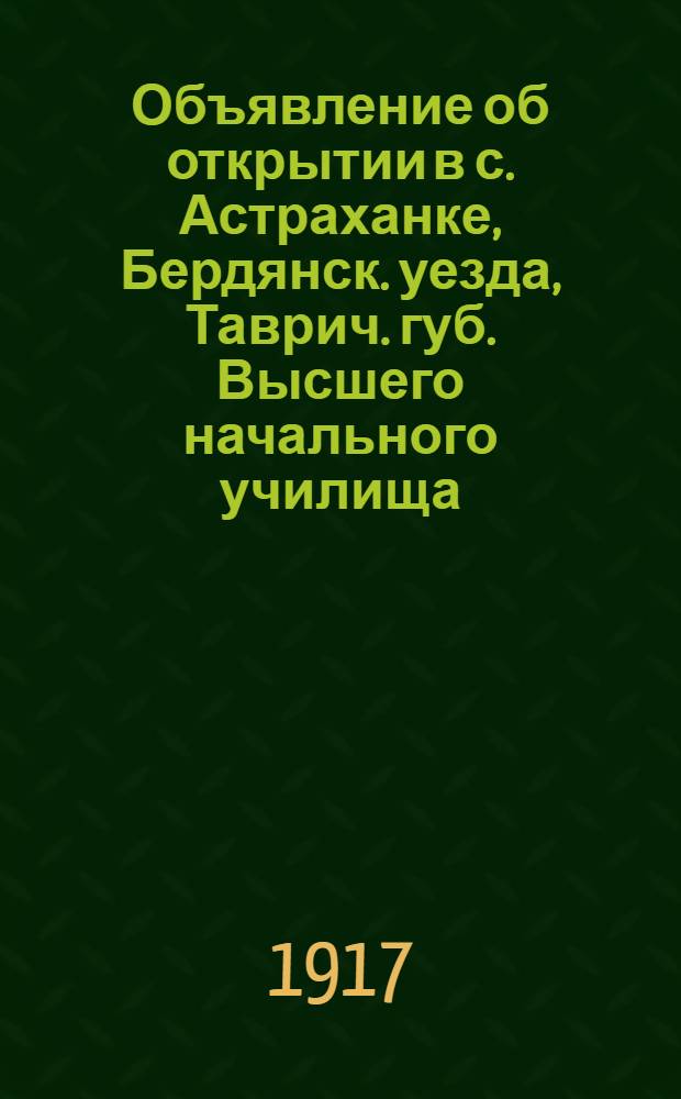 [Объявление об открытии в с. Астраханке, Бердянск. уезда, Таврич. губ. Высшего начального училища]