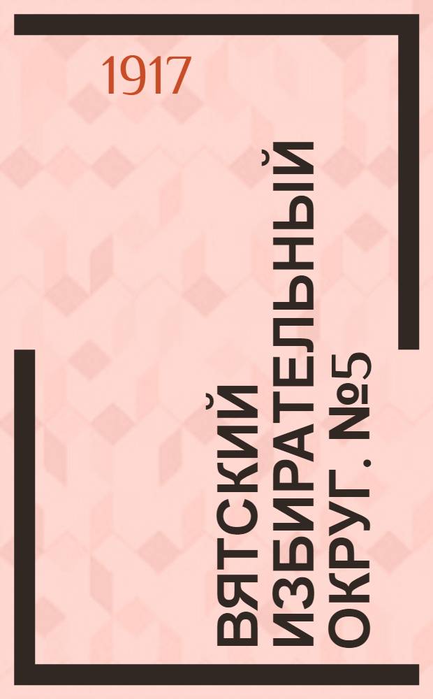 Вятский избирательный округ. № 5 (№ кандидатского списка) Трудовой народно-социалистической партии совместно с национальным союзом черемис Вятской губ.
