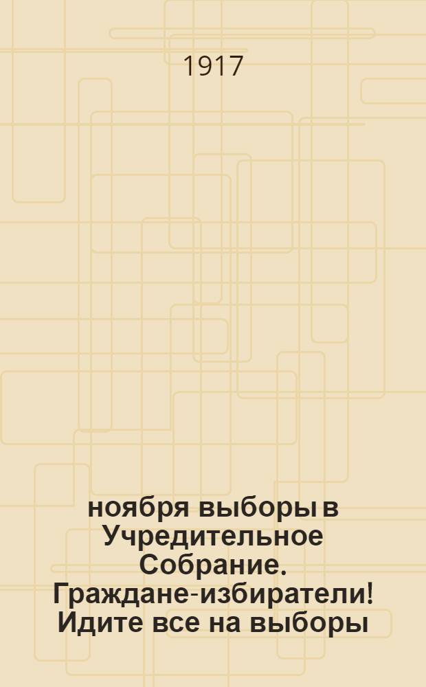 12 ноября выборы в Учредительное Собрание. Граждане-избиратели! Идите все на выборы...