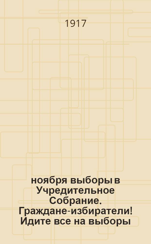 12 ноября выборы в Учредительное Собрание. Граждане-избиратели! Идите все на выборы...