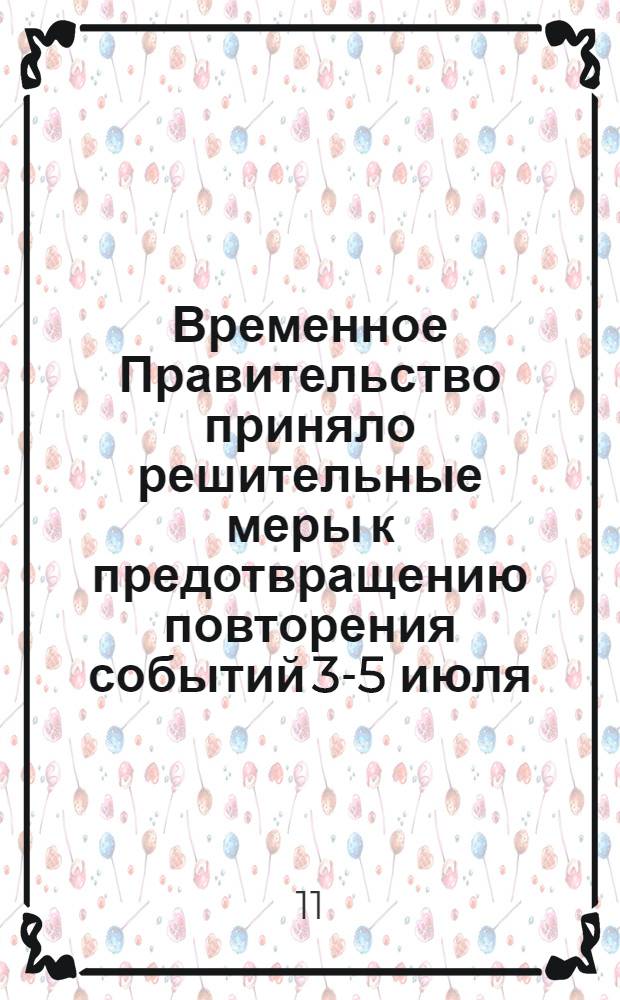 Временное Правительство приняло решительные меры к предотвращению повторения событий 3-5 июля, смертельной опасности подвергших судьбы русской революции