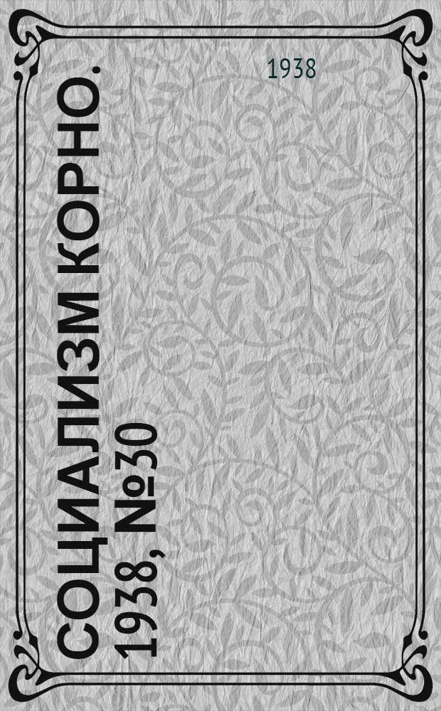 Социализм корно. 1938, №30 (2 апр.) : 1938, №30 (2 апр.)