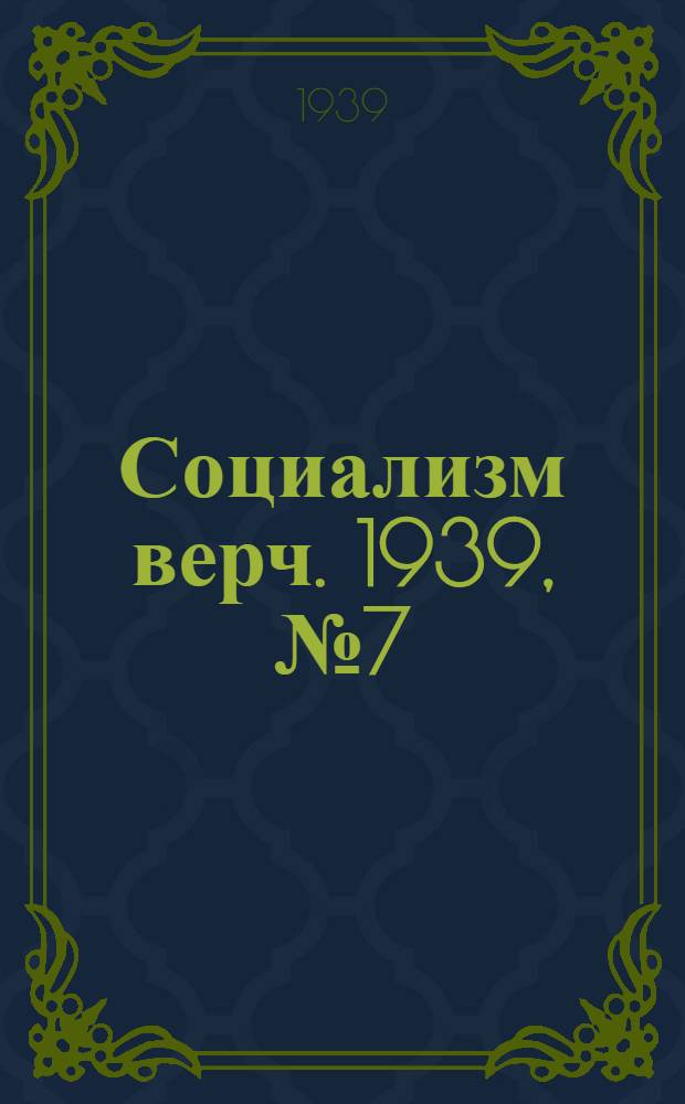 Социализм верч. 1939, №7 (19 янв.) : 1939, №7 (19 янв.)