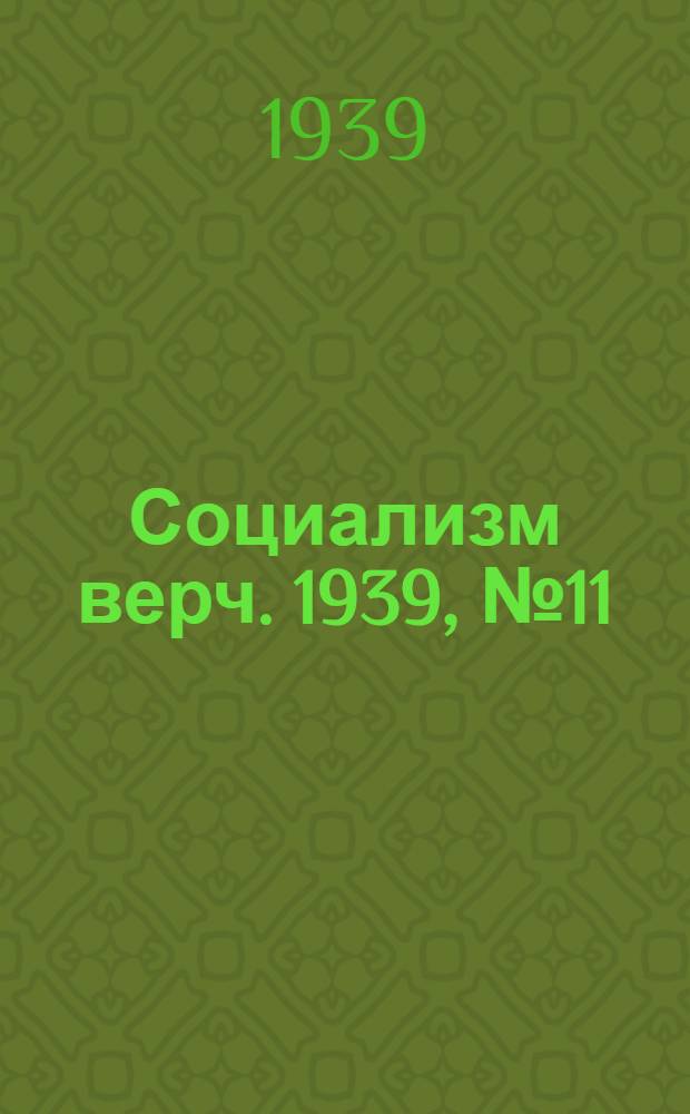 Социализм верч. 1939, №11 (1 февр.) : 1939, №11 (1 февр.)