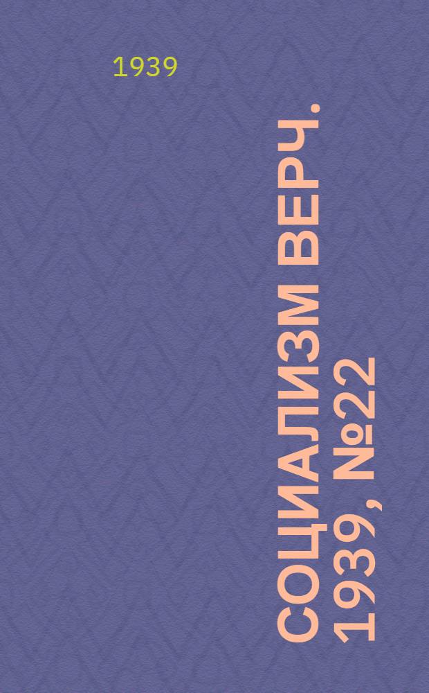 Социализм верч. 1939, №22 (4 марта) : 1939, №22 (4 марта)