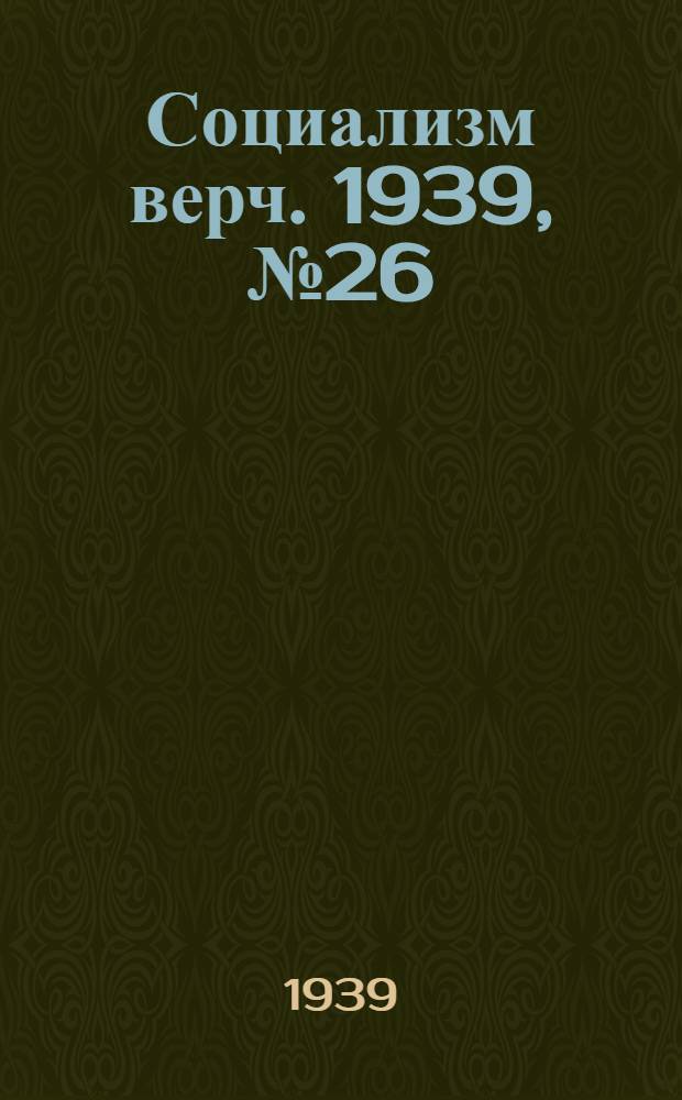 Социализм верч. 1939, №26/27 (17 марта) : 1939, №26/27 (17 марта)