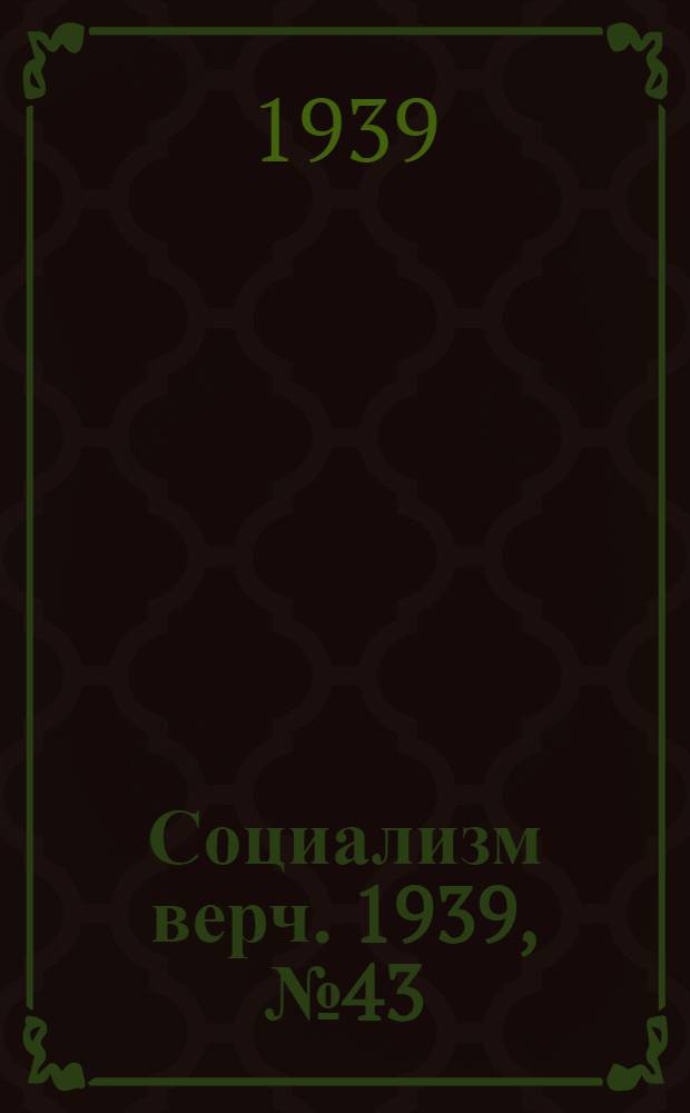 Социализм верч. 1939, №43 (1 мая) : 1939, №43 (1 мая)