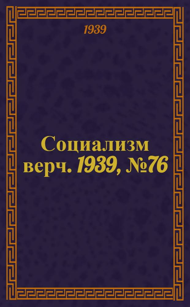 Социализм верч. 1939, №76 (9 авг.) : 1939, №76 (9 авг.)