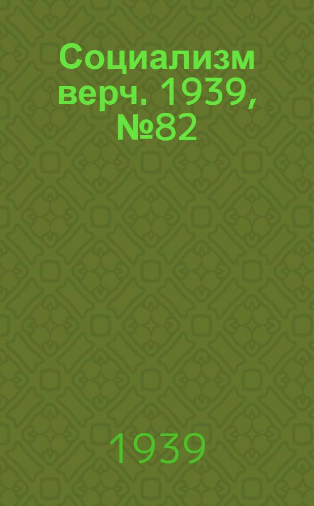 Социализм верч. 1939, №82 (27 авг.) : 1939, №82 (27 авг.)