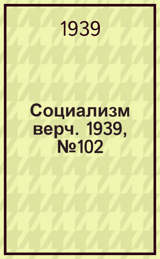 Социализм верч. 1939, №102 (25 окт.) : 1939, №102 (25 окт.)