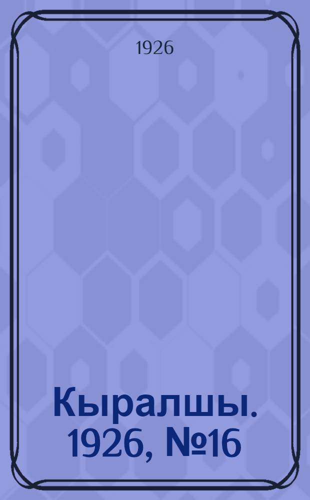 Кыралшы. 1926, №16 (20 нояб.) : 1926, №16 (20 нояб.)