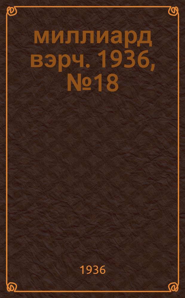 7–8 миллиард вэрч. 1936, №18 (6 окт.) : 1936, №18 (6 окт.)