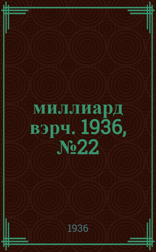 7–8 миллиард вэрч. 1936, №22 (25 окт.) : 1936, №22 (25 окт.)
