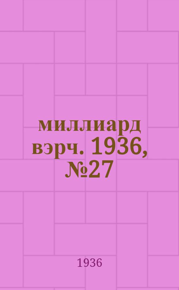 7–8 миллиард вэрч. 1936, №27 (13 нояб.) : 1936, №27 (13 нояб.)