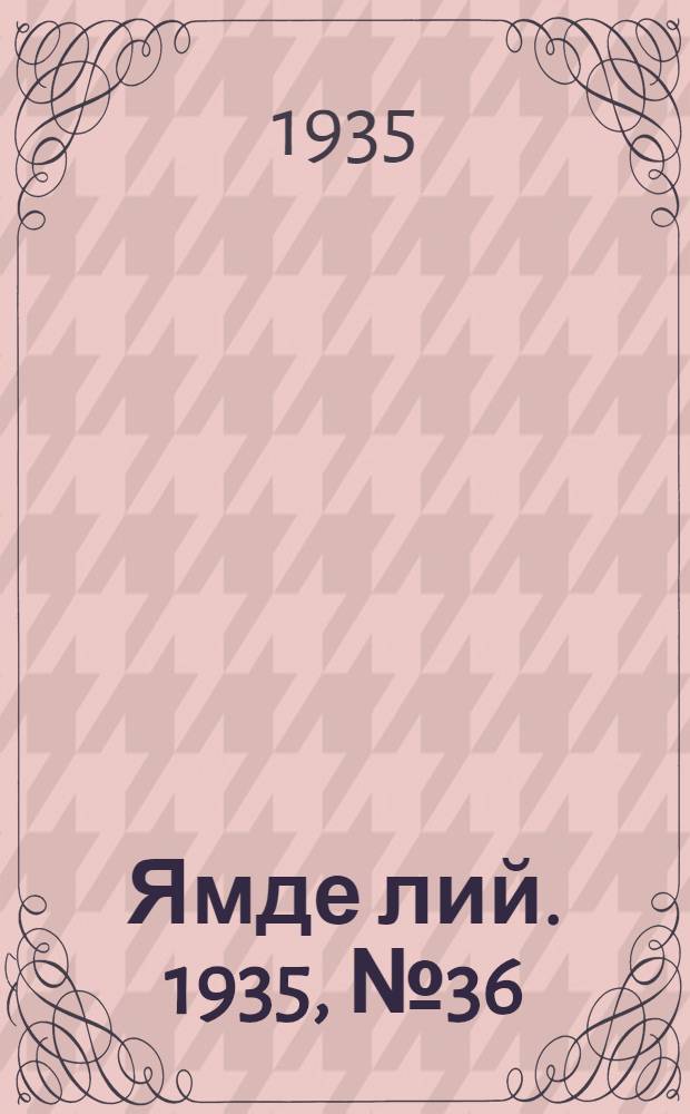 Ямде лий. 1935, №36 (30 июня) : 1935, №36 (30 июня)