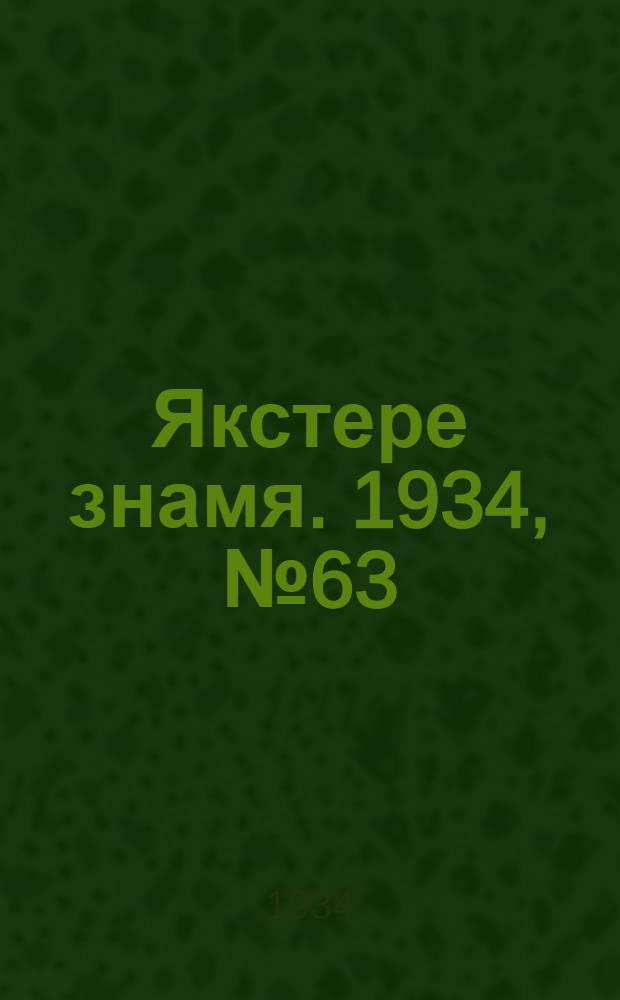 Якстере знамя. 1934, №63 (19 нояб.) : 1934, №63 (19 нояб.)