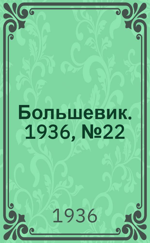 Большевик. 1936, №22 (2 авг.) : 1936, №22 (2 авг.)