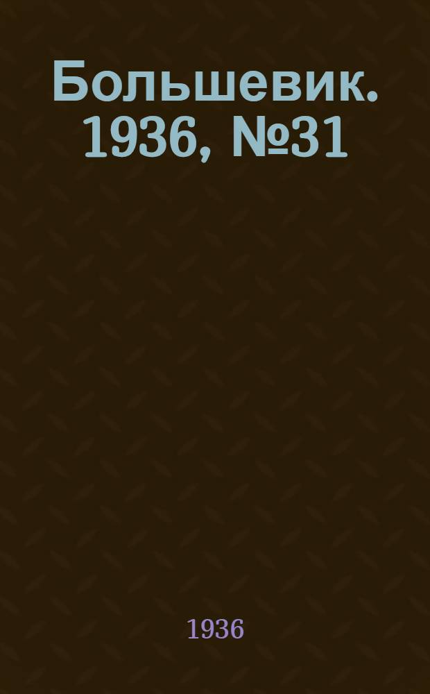 Большевик. 1936, №31 (16 окт.) : 1936, №31 (16 окт.)