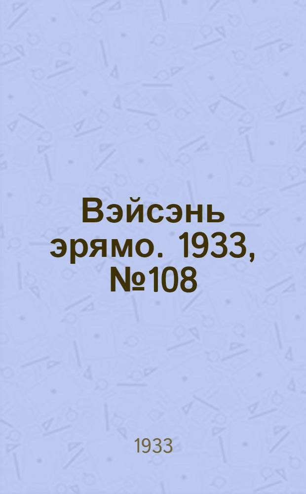Вэйсэнь эрямо. 1933, №108 (6 дек.) : 1933, №108 (6 дек.)